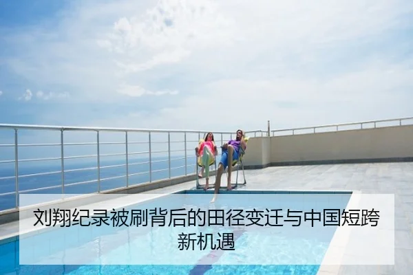 刘翔纪录被刷背后的田径变迁与中国短跨新机遇