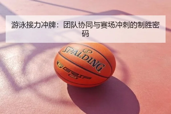 游泳接力冲牌：团队协同与赛场冲刺的制胜密码