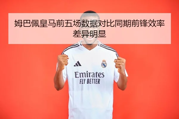 姆巴佩皇马前五场数据对比同期前锋效率差异明显